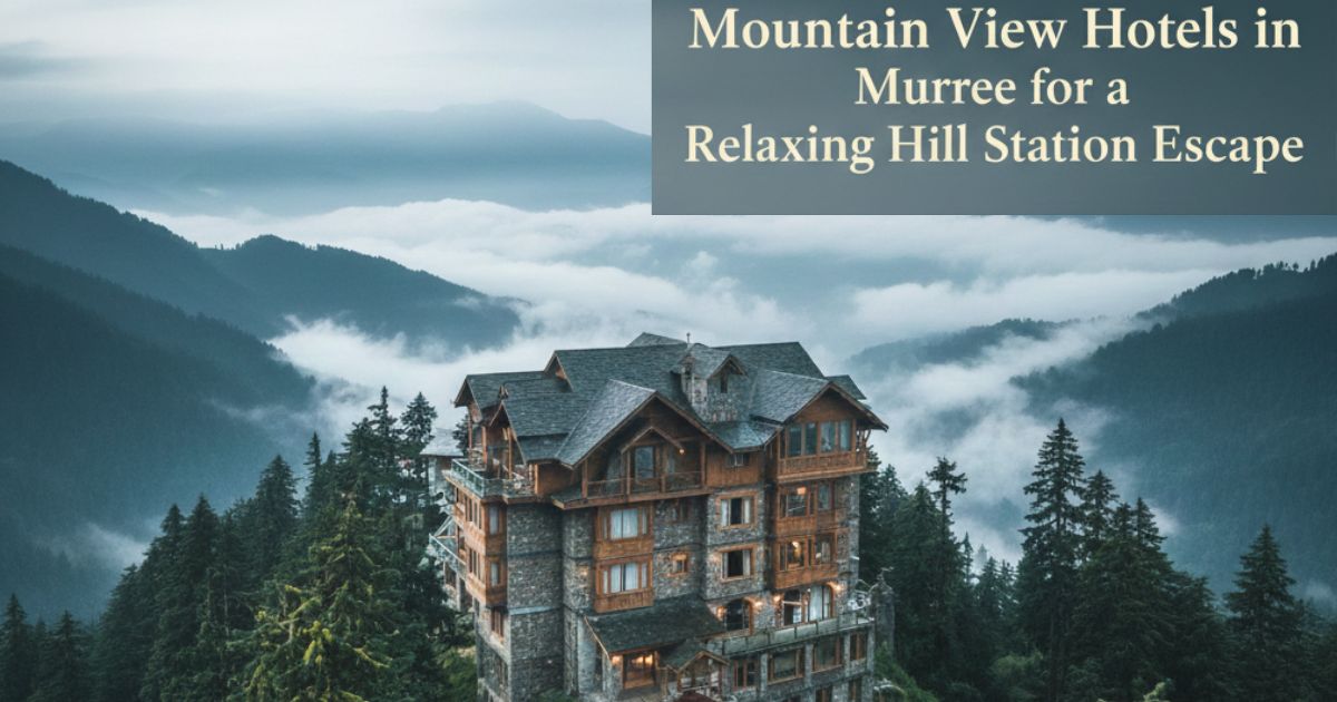 Mountain View Hotels in Murree for a Relaxing Hill Station Escape